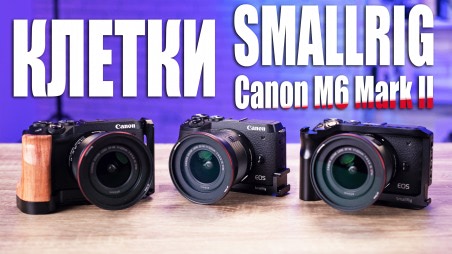 Лучшие клетки для беззеркальных камер. Обзор клеток Smallrig для Canon M6 Mark II